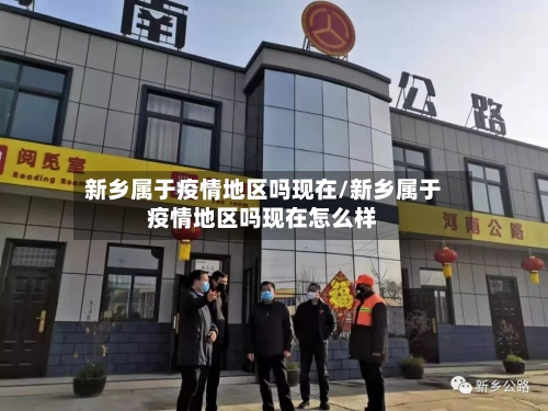 新乡属于疫情地区吗现在/新乡属于疫情地区吗现在怎么样-第1张图片