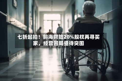 七折起拍！前海财险20%股权再寻买家，经营困局亟待突围-第3张图片