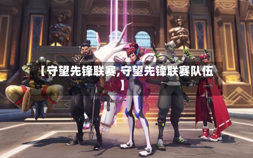 【守望先锋联赛,守望先锋联赛队伍】-第1张图片