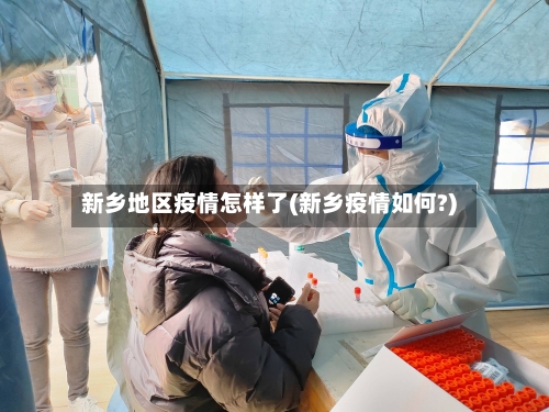 新乡地区疫情怎样了(新乡疫情如何?)-第1张图片