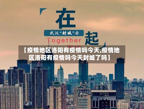 【疫情地区洛阳有疫情吗今天,疫情地区洛阳有疫情吗今天封城了吗】-第1张图片