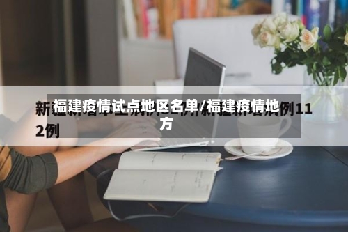 福建疫情试点地区名单/福建疫情地方-第1张图片
