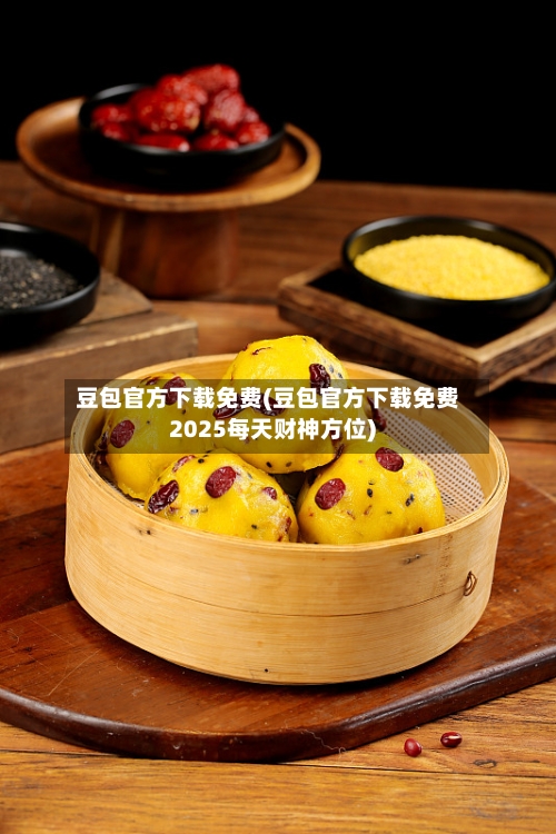 豆包官方下载免费(豆包官方下载免费2025每天财神方位)-第2张图片