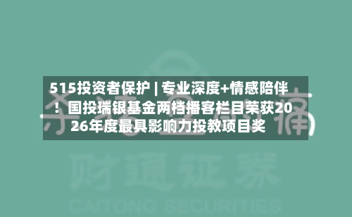 515投资者保护 | 专业深度+情感陪伴！国投瑞银基金两档播客栏目荣获2026年度最具影响力投教项目奖-第1张图片