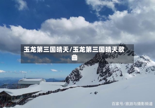 玉龙第三国晴天/玉龙第三国晴天歌曲-第3张图片