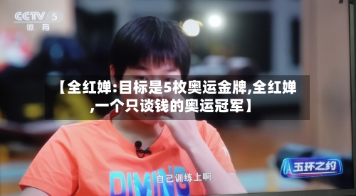 【全红婵:目标是5枚奥运金牌,全红婵,一个只谈钱的奥运冠军】-第2张图片