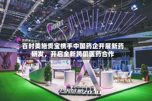 百时美施贵宝携手中国药企开展新药研发，开启全新跨国医药合作-第1张图片