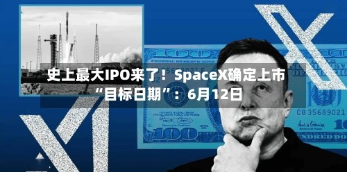 史上最大IPO来了！SpaceX确定上市“目标日期”：6月12日-第1张图片