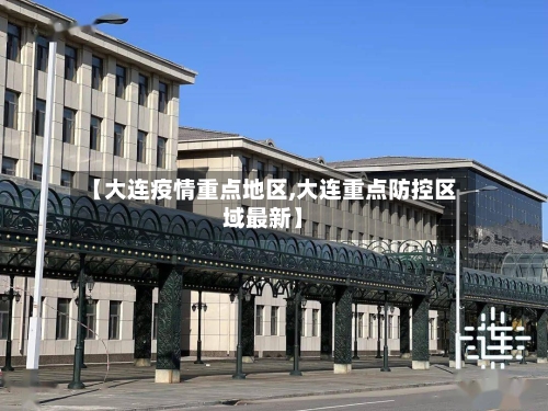 【大连疫情重点地区,大连重点防控区域最新】-第2张图片
