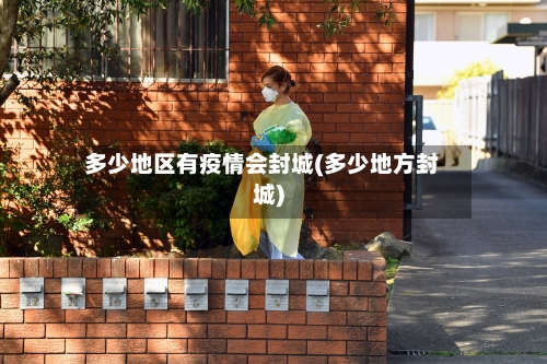 多少地区有疫情会封城(多少地方封城)-第1张图片