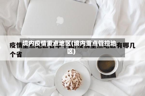 境内疫情重点地区(境内重点管控地区)-第1张图片
