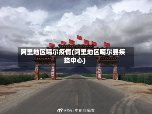 阿里地区噶尔疫情(阿里地区噶尔县疾控中心)-第1张图片