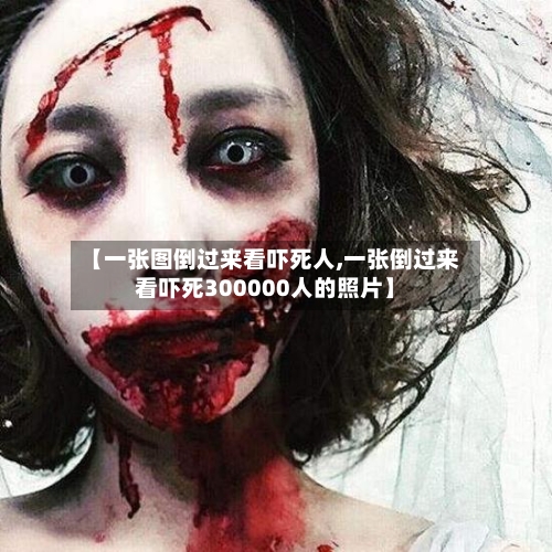 【一张图倒过来看吓死人,一张倒过来看吓死300000人的照片】-第1张图片