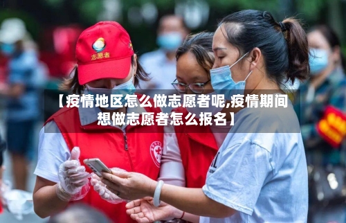【疫情地区怎么做志愿者呢,疫情期间想做志愿者怎么报名】-第3张图片