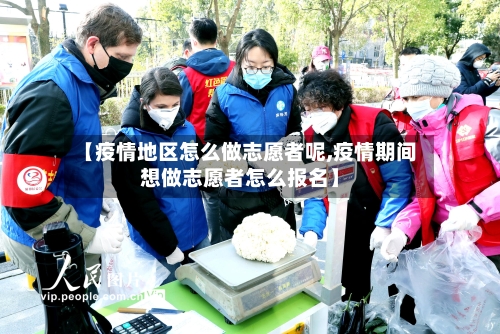 【疫情地区怎么做志愿者呢,疫情期间想做志愿者怎么报名】-第1张图片