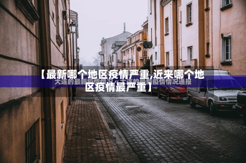 【最新哪个地区疫情严重,近来哪个地区疫情最严重】-第2张图片
