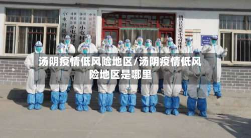汤阴疫情低风险地区/汤阴疫情低风险地区是哪里-第1张图片