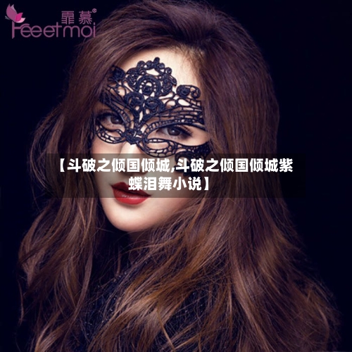 【斗破之倾国倾城,斗破之倾国倾城紫蝶泪舞小说】-第1张图片