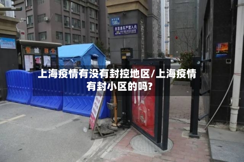 上海疫情有没有封控地区/上海疫情有封小区的吗?-第3张图片