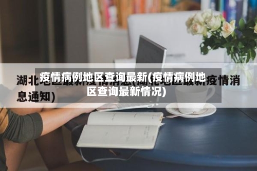 疫情病例地区查询最新(疫情病例地区查询最新情况)-第2张图片