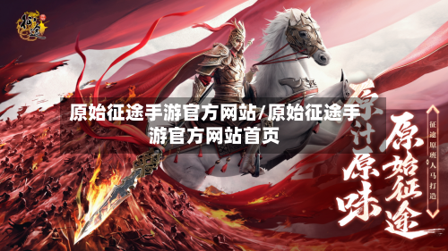 原始征途手游官方网站/原始征途手游官方网站首页-第2张图片