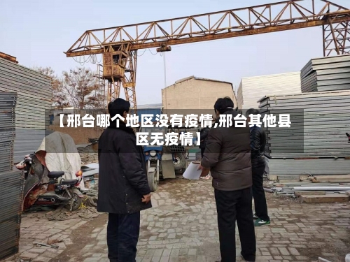 【邢台哪个地区没有疫情,邢台其他县区无疫情】-第2张图片