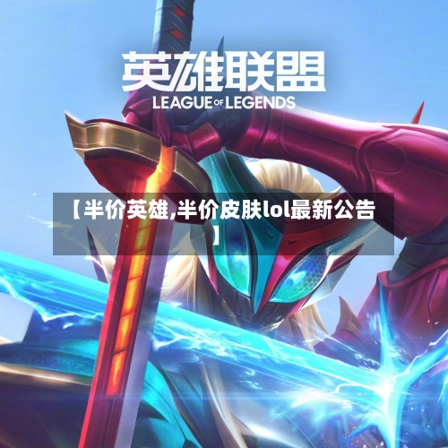 【半价英雄,半价皮肤lol最新公告】-第1张图片