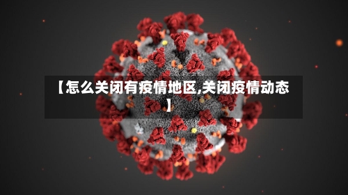 【怎么关闭有疫情地区,关闭疫情动态】-第2张图片