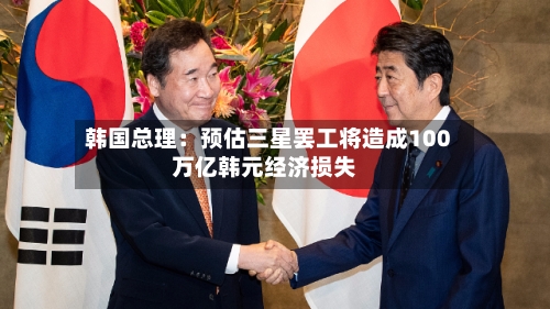 韩国总理：预估三星罢工将造成100万亿韩元经济损失-第2张图片