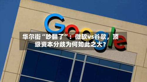 华尔街“吵翻了”：微软vs谷歌，顶级资本分歧为何如此之大？-第2张图片
