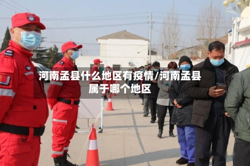 河南孟县什么地区有疫情/河南孟县属于哪个地区-第1张图片