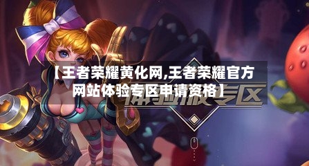 【王者荣耀黄化网,王者荣耀官方网站体验专区申请资格】-第3张图片