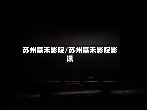 苏州嘉禾影院/苏州嘉禾影院影讯-第3张图片