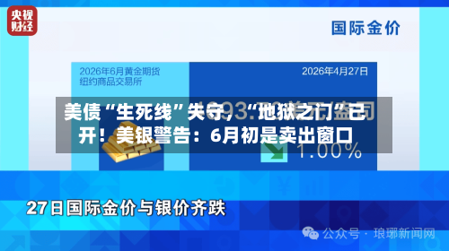 美债“生死线”失守，“地狱之门	”已开！美银警告：6月初是卖出窗口-第2张图片