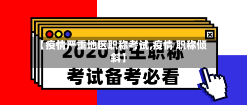【疫情严重地区职称考试,疫情 职称倾斜】-第2张图片