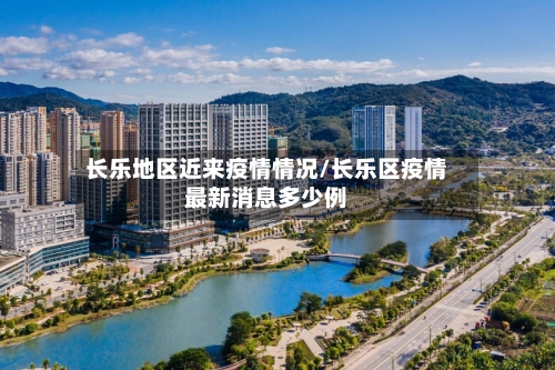 长乐地区近来疫情情况/长乐区疫情最新消息多少例-第1张图片