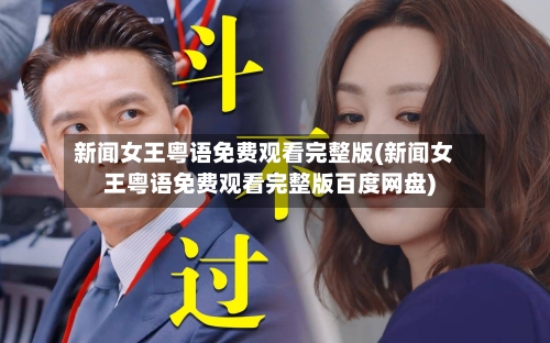 新闻女王粤语免费观看完整版(新闻女王粤语免费观看完整版百度网盘)-第2张图片