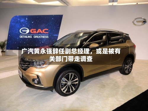 广汽黄永强辞任副总经理，或是被有关部门带走调查-第1张图片