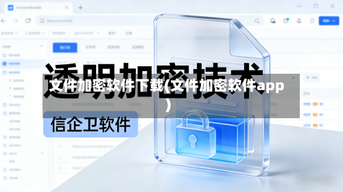 文件加密软件下载(文件加密软件app)-第2张图片