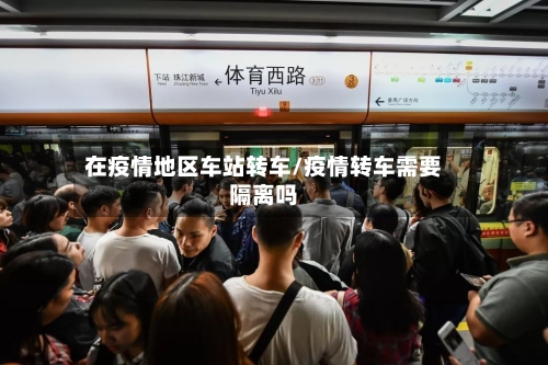 在疫情地区车站转车/疫情转车需要隔离吗-第2张图片