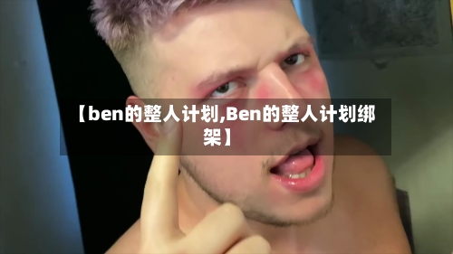 【ben的整人计划,Ben的整人计划绑架】-第1张图片