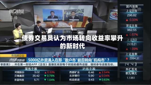 债券交易员认为市场转向收益率攀升的新时代-第3张图片