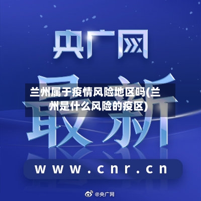兰州属于疫情风险地区吗(兰州是什么风险的疫区)-第1张图片