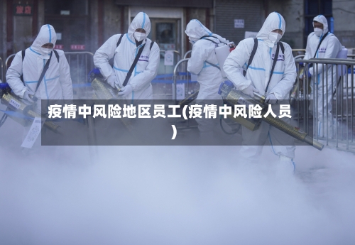疫情中风险地区员工(疫情中风险人员)-第1张图片