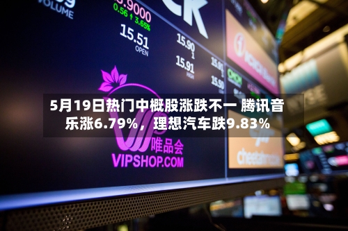 5月19日热门中概股涨跌不一 腾讯音乐涨6.79%，理想汽车跌9.83%-第1张图片