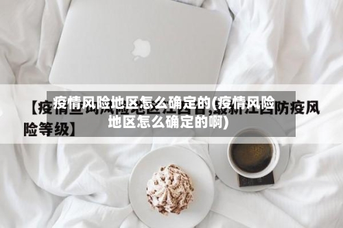 疫情风险地区怎么确定的(疫情风险地区怎么确定的啊)-第2张图片