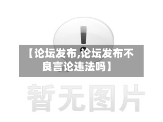 【论坛发布,论坛发布不良言论违法吗】-第1张图片