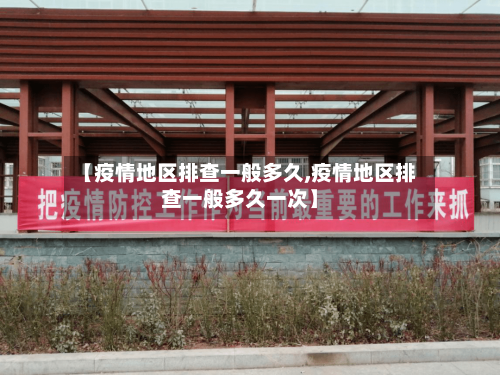 【疫情地区排查一般多久,疫情地区排查一般多久一次】-第2张图片