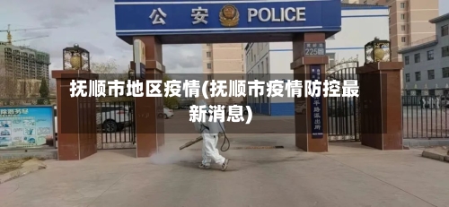 抚顺市地区疫情(抚顺市疫情防控最新消息)-第1张图片