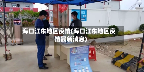 海口江东地区疫情(海口江东地区疫情最新消息)-第1张图片